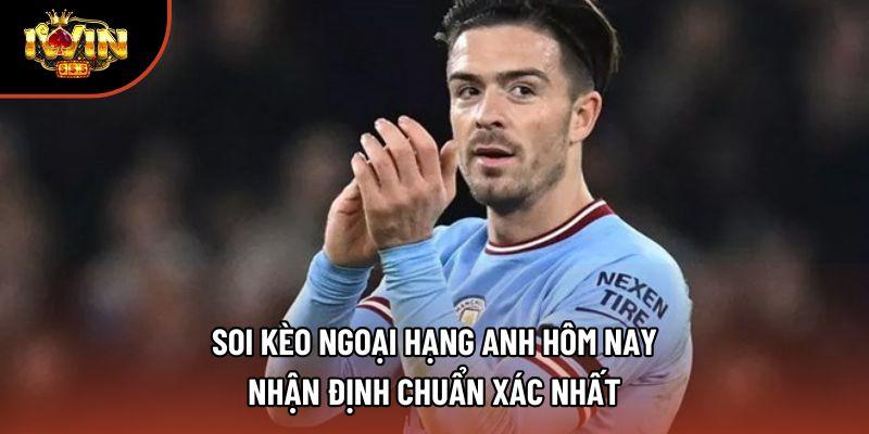 Soi Kèo Ngoại Hạng Anh Hôm Nay – Nhận Định Chuẩn Xác Nhất