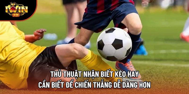 Thủ thuật nhận biết kèo hay cần biết để chiến thắng dễ dàng hơn